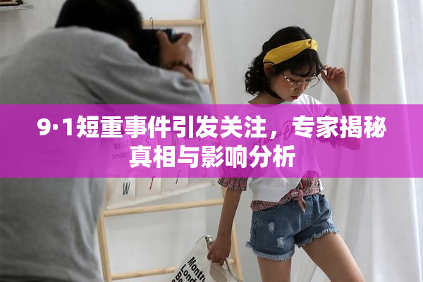 9·1短重事件引发关注，专家揭秘真相与影响分析