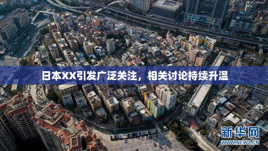 日本XX引发广泛关注，相关讨论持续升温