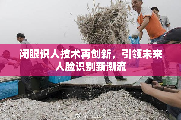 闭眼识人技术再创新，引领未来人脸识别新潮流