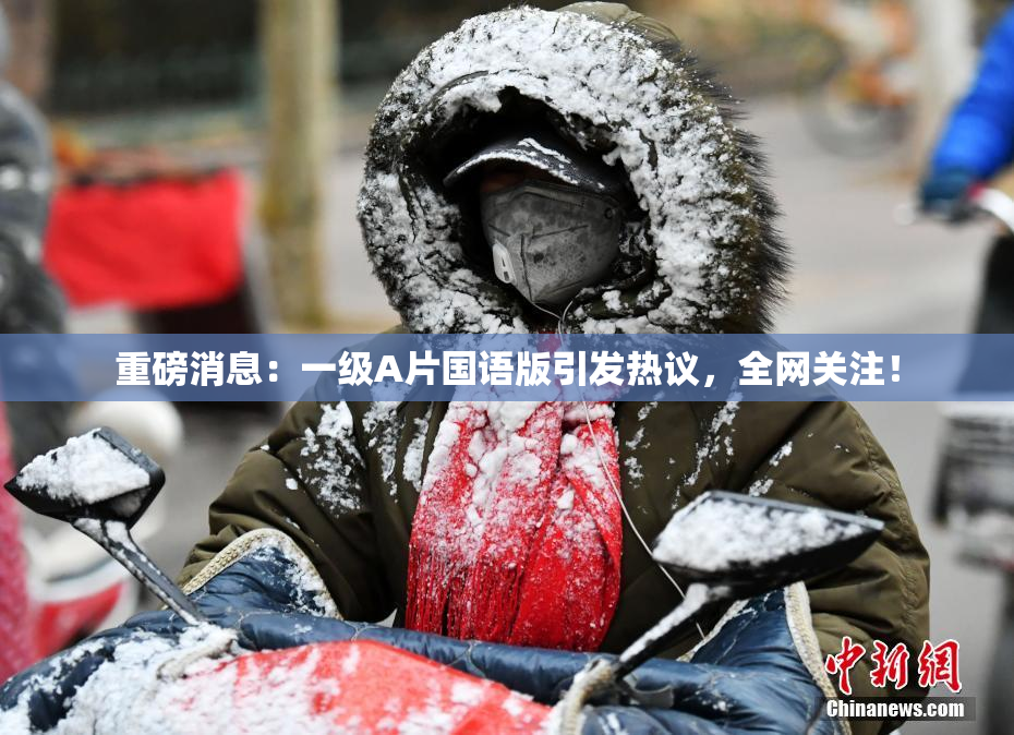 重磅消息：一级A片国语版引发热议，全网关注！