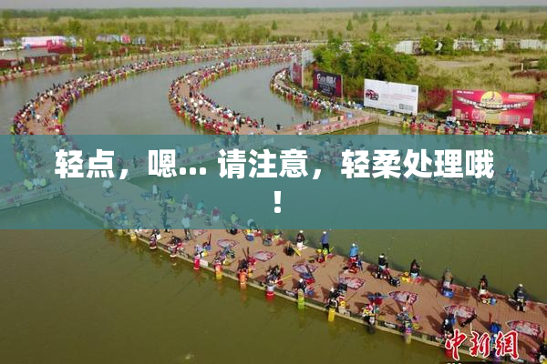轻点，嗯... 请注意，轻柔处理哦！