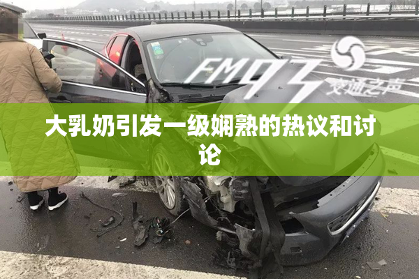 大乳奶引发一级娴熟的热议和讨论