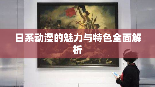 日系动漫的魅力与特色全面解析