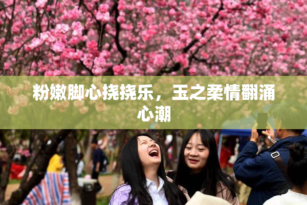 粉嫩脚心挠挠乐，玉之柔情翻涌心潮
