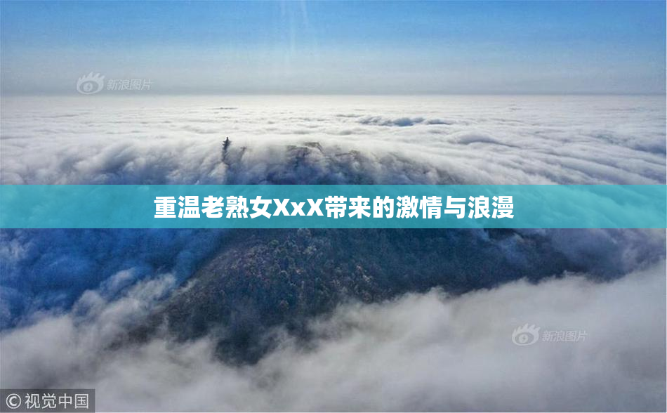 重温老熟女XxX带来的激情与浪漫