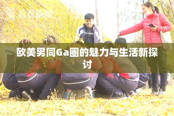 欧美男同Ga圈的魅力与生活新探讨