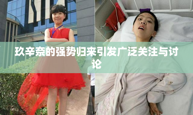 玖辛奈的强势归来引发广泛关注与讨论