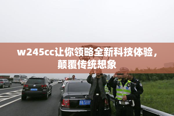 w245cc让你领略全新科技体验，颠覆传统想象