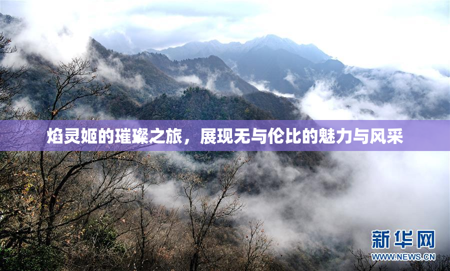焰灵姬的璀璨之旅，展现无与伦比的魅力与风采