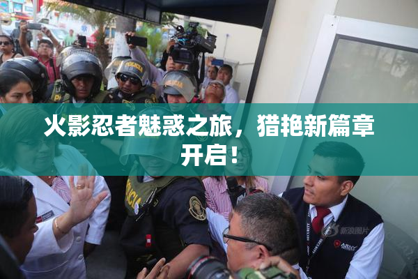 火影忍者魅惑之旅，猎艳新篇章开启！
