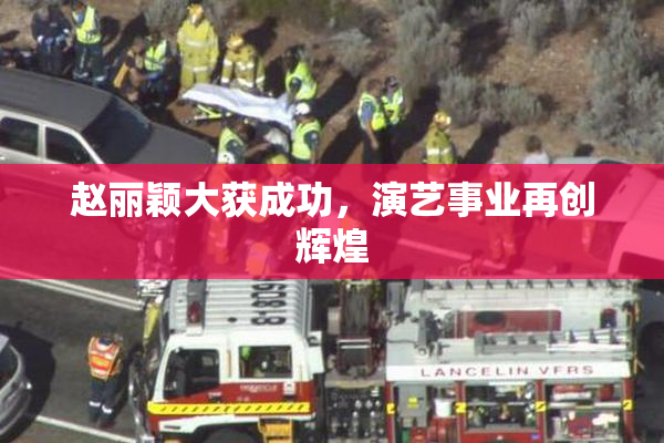 赵丽颖大获成功，演艺事业再创辉煌