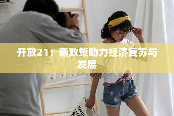 开放21：新政策助力经济复苏与发展