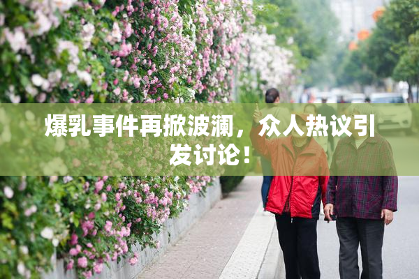 爆乳事件再掀波澜，众人热议引发讨论！