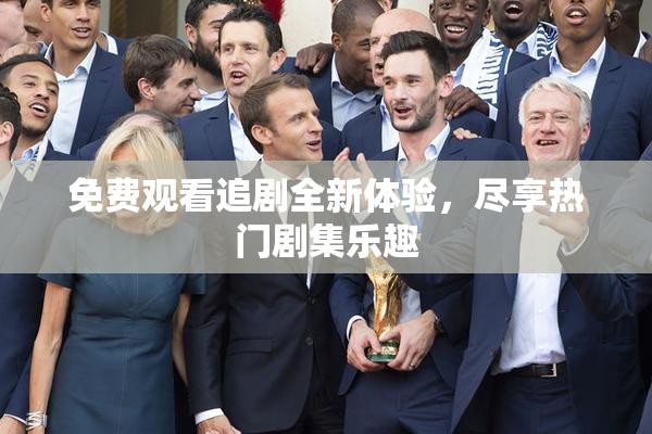 免费观看追剧全新体验，尽享热门剧集乐趣