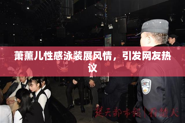 萧薰儿性感泳装展风情，引发网友热议