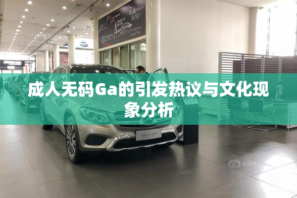 成人无码Ga的引发热议与文化现象分析
