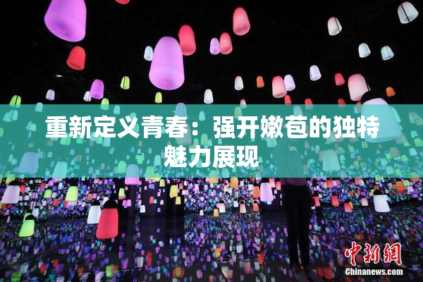 重新定义青春：强开嫩苞的独特魅力展现