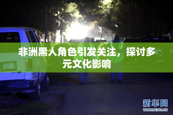 非洲黑人角色引发关注，探讨多元文化影响