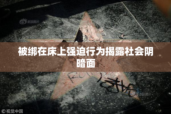 被绑在床上强迫行为揭露社会阴暗面