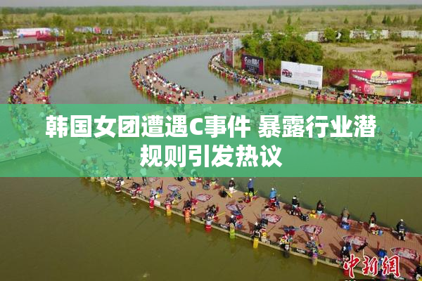 韩国女团遭遇C事件 暴露行业潜规则引发热议