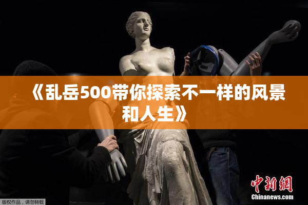 《乱岳500带你探索不一样的风景和人生》