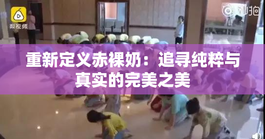 重新定义赤裸奶：追寻纯粹与真实的完美之美