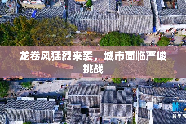龙卷风猛烈来袭，城市面临严峻挑战