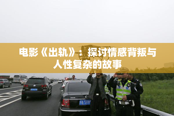 电影《出轨》：探讨情感背叛与人性复杂的故事