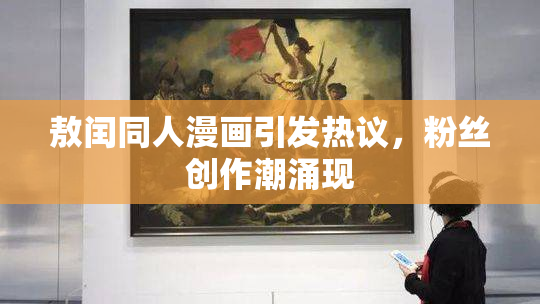 敖闰同人漫画引发热议，粉丝创作潮涌现