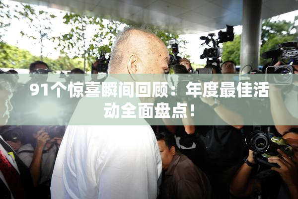 91个惊喜瞬间回顾：年度最佳活动全面盘点！