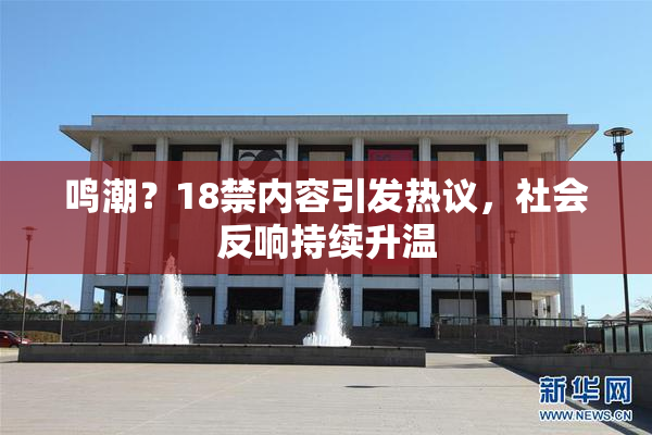 鸣潮？18禁内容引发热议，社会反响持续升温