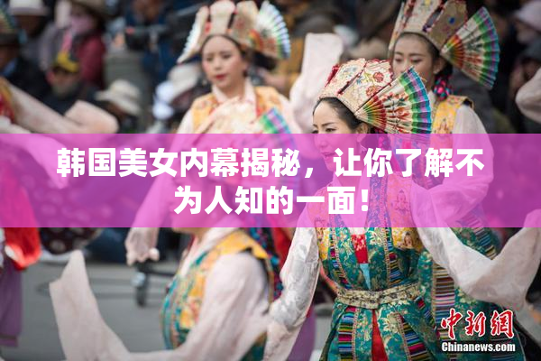 韩国美女内幕揭秘，让你了解不为人知的一面！