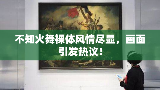 不知火舞裸体风情尽显，画面引发热议！