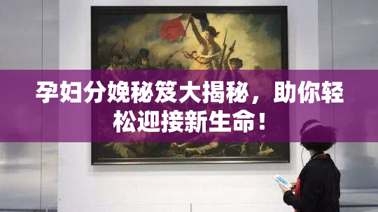 孕妇分娩秘笈大揭秘，助你轻松迎接新生命！