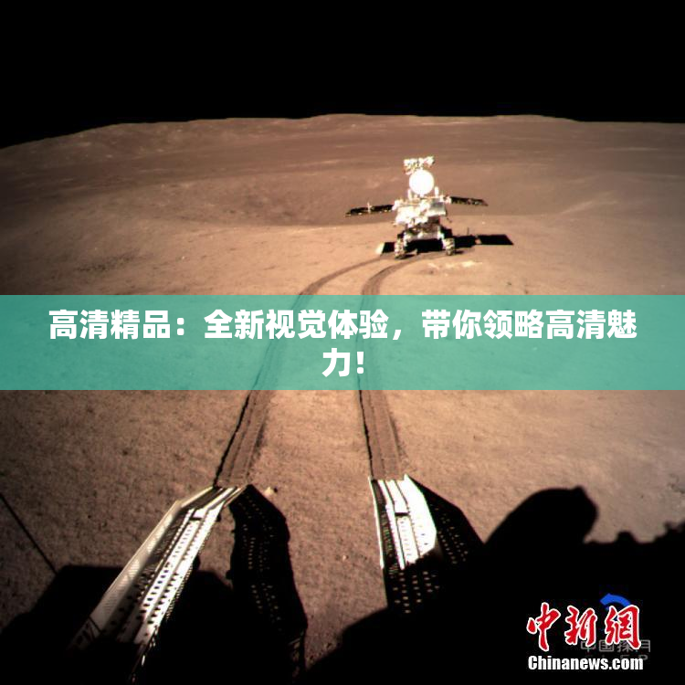 高清精品：全新视觉体验，带你领略高清魅力！