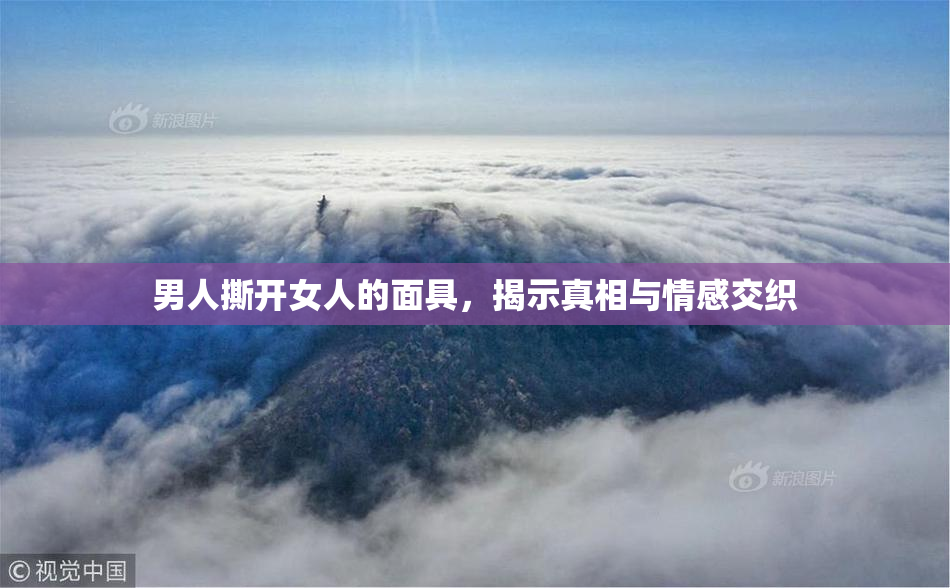 男人撕开女人的面具，揭示真相与情感交织