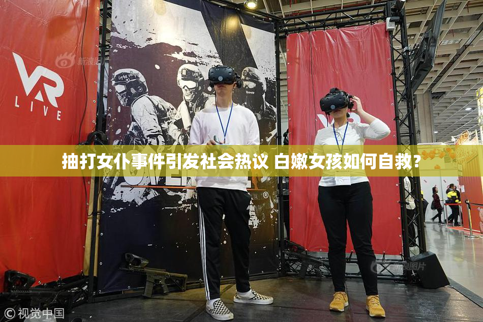 抽打女仆事件引发社会热议 白嫩女孩如何自救？