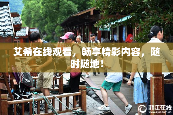 艾希在线观看，畅享精彩内容，随时随地！