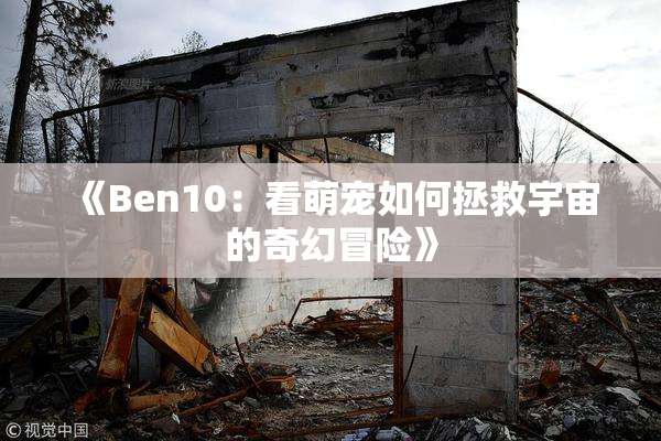 《Ben10：看萌宠如何拯救宇宙的奇幻冒险》