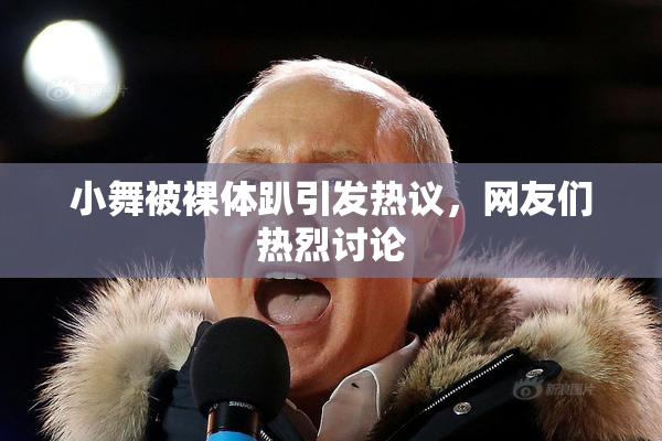 小舞被裸体趴引发热议，网友们热烈讨论