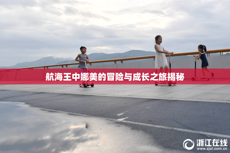 航海王中娜美的冒险与成长之旅揭秘