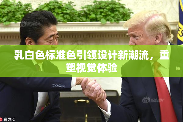 乳白色标准色引领设计新潮流，重塑视觉体验