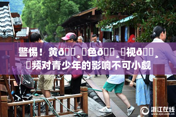 警惕！黄🌸‌色🌸‌视🌸‌频对青少年的影响不可小觑