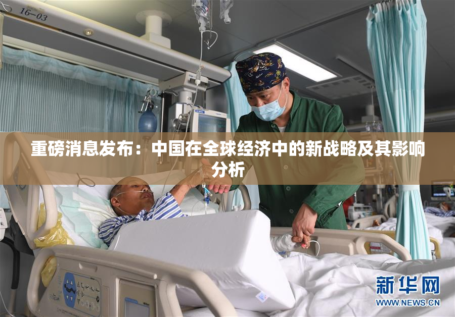 重磅消息发布：中国在全球经济中的新战略及其影响分析