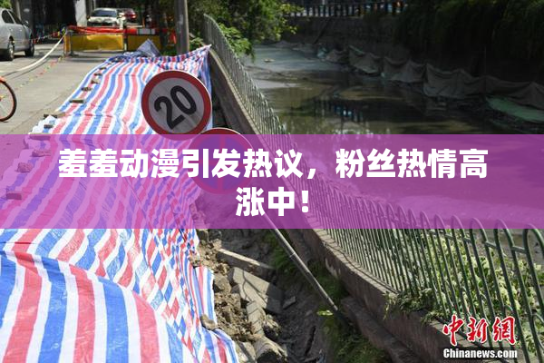 羞羞动漫引发热议，粉丝热情高涨中！
