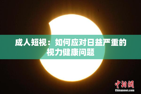 成人短视：如何应对日益严重的视力健康问题