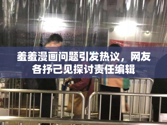 羞羞漫画问题引发热议，网友各抒己见探讨责任编辑
