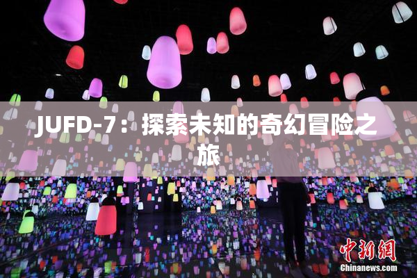 JUFD-7：探索未知的奇幻冒险之旅