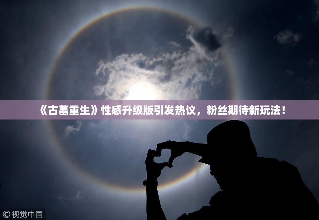 《古墓重生》性感升级版引发热议，粉丝期待新玩法！