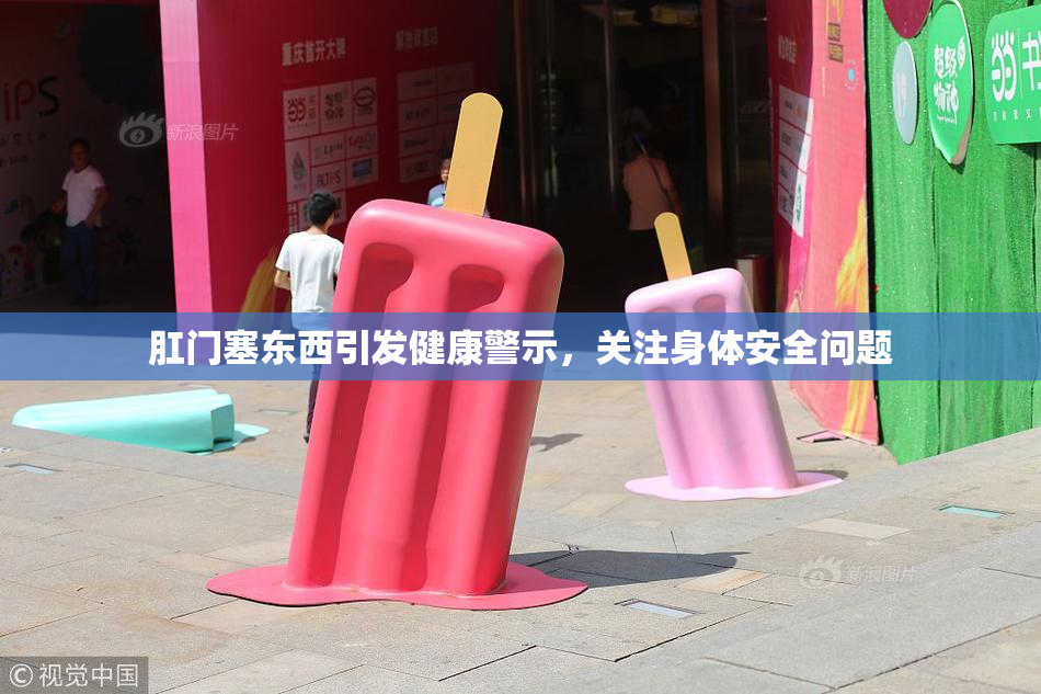 肛门塞东西引发健康警示，关注身体安全问题